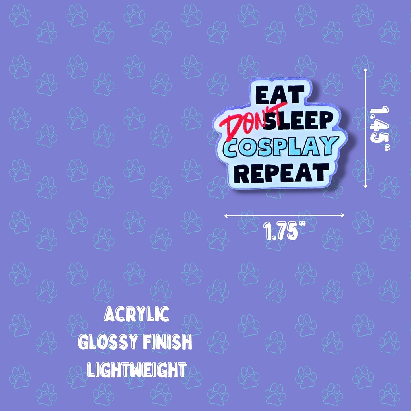 Cosplay Pin |Eat Don't Sleep Cosplay Repeat Pin| Acrylic Pin 1.45"x1.75"